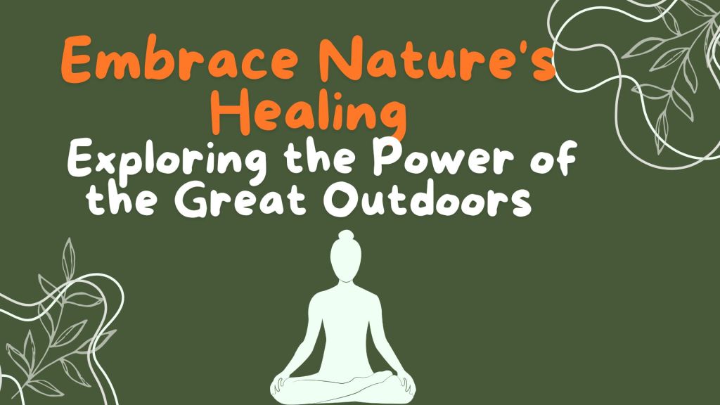 “Embrace Nature’s Healing Touch – Exploring the Power of the Great Outdoors”
